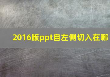 2016版ppt自左侧切入在哪