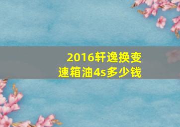 2016轩逸换变速箱油4s多少钱