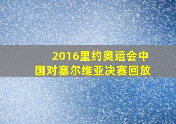 2016里约奥运会中国对塞尔维亚决赛回放