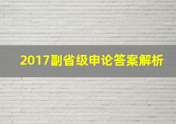 2017副省级申论答案解析