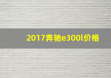 2017奔驰e300l价格