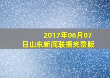 2017年06月07日山东新闻联播完整版