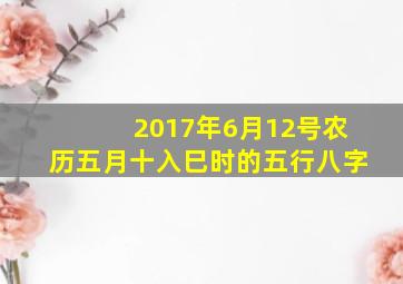 2017年6月12号农历五月十入巳时的五行八字