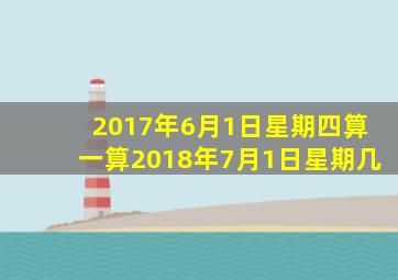 2017年6月1日星期四算一算2018年7月1日星期几