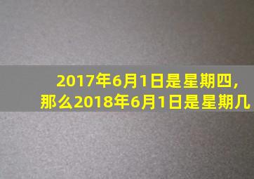 2017年6月1日是星期四,那么2018年6月1日是星期几