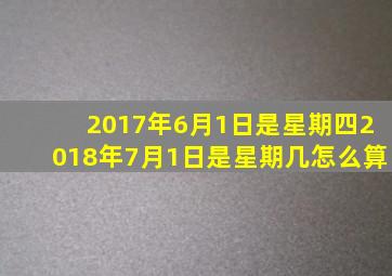 2017年6月1日是星期四2018年7月1日是星期几怎么算