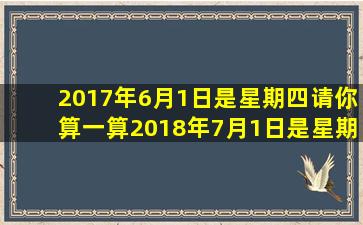 2017年6月1日是星期四请你算一算2018年7月1日是星期几