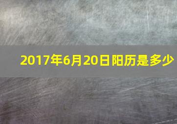 2017年6月20日阳历是多少