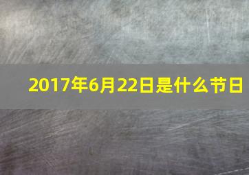 2017年6月22日是什么节日