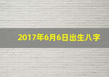 2017年6月6日出生八字