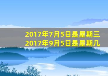 2017年7月5日是星期三2017年9月5日是星期几