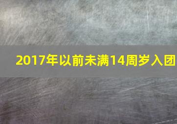 2017年以前未满14周岁入团