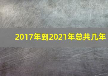 2017年到2021年总共几年