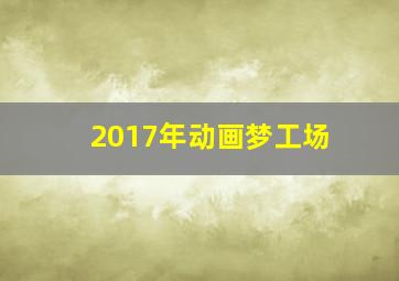 2017年动画梦工场