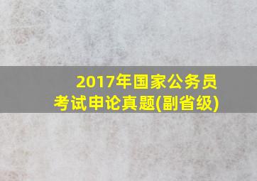 2017年国家公务员考试申论真题(副省级)