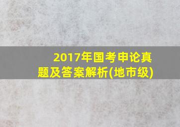 2017年国考申论真题及答案解析(地市级)