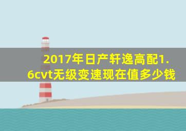 2017年日产轩逸高配1.6cvt无级变速现在值多少钱