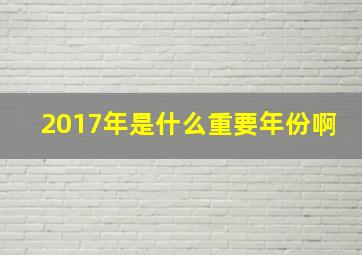 2017年是什么重要年份啊