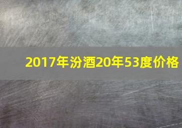 2017年汾酒20年53度价格