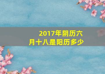 2017年阴历六月十八是阳历多少