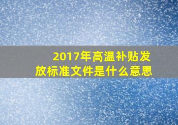 2017年高温补贴发放标准文件是什么意思