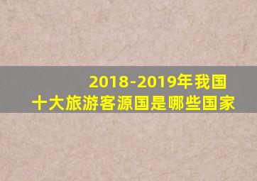 2018-2019年我国十大旅游客源国是哪些国家