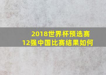 2018世界杯预选赛12强中国比赛结果如何