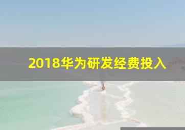 2018华为研发经费投入