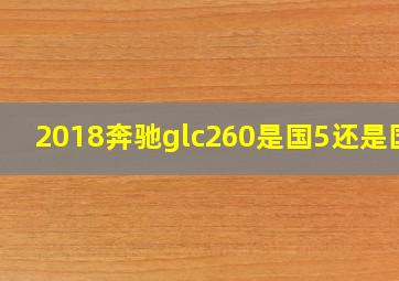 2018奔驰glc260是国5还是国6