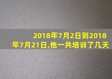 2018年7月2日到2018年7月21日,他一共培训了几天