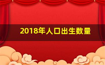 2018年人口出生数量