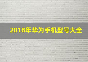 2018年华为手机型号大全