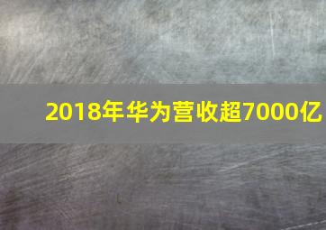 2018年华为营收超7000亿