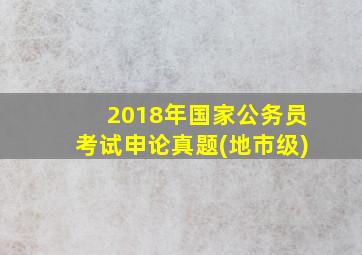 2018年国家公务员考试申论真题(地市级)