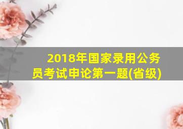 2018年国家录用公务员考试申论第一题(省级)