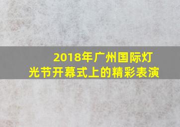 2018年广州国际灯光节开幕式上的精彩表演