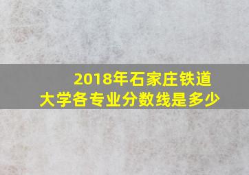 2018年石家庄铁道大学各专业分数线是多少