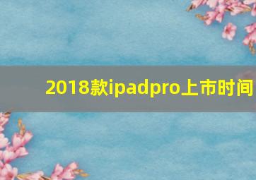 2018款ipadpro上市时间