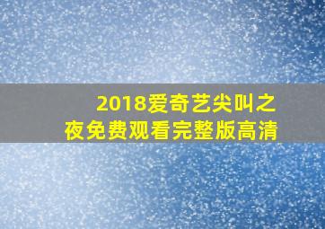 2018爱奇艺尖叫之夜免费观看完整版高清