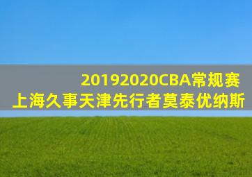 20192020CBA常规赛上海久事天津先行者莫泰优纳斯