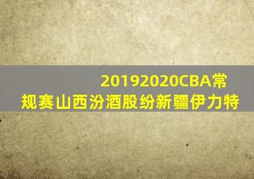 20192020CBA常规赛山西汾酒股纷新疆伊力特