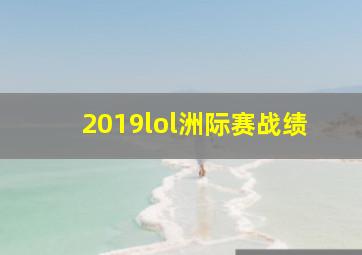 2019lol洲际赛战绩