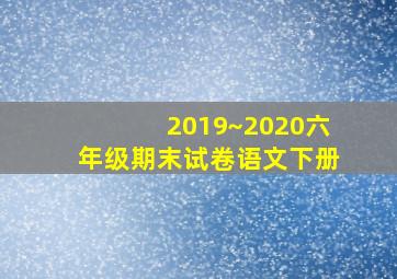 2019~2020六年级期末试卷语文下册