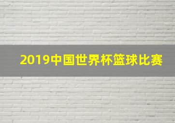 2019中国世界杯篮球比赛