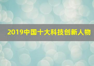 2019中国十大科技创新人物