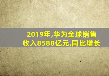 2019年,华为全球销售收入8588亿元,同比增长