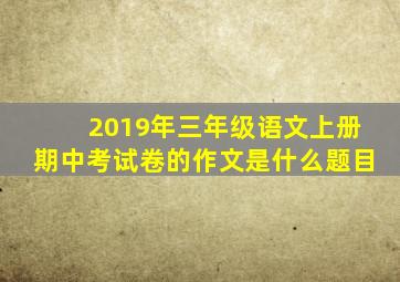 2019年三年级语文上册期中考试卷的作文是什么题目