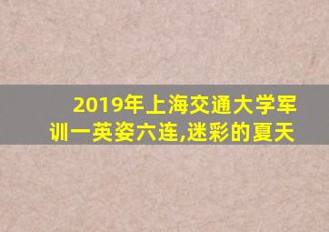 2019年上海交通大学军训一英姿六连,迷彩的夏天