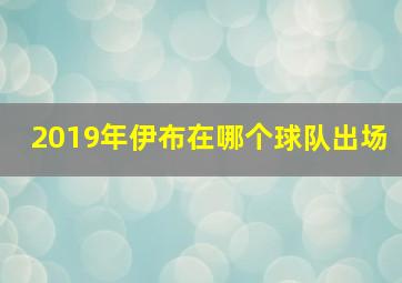 2019年伊布在哪个球队出场