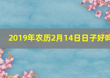 2019年农历2月14日日子好吗